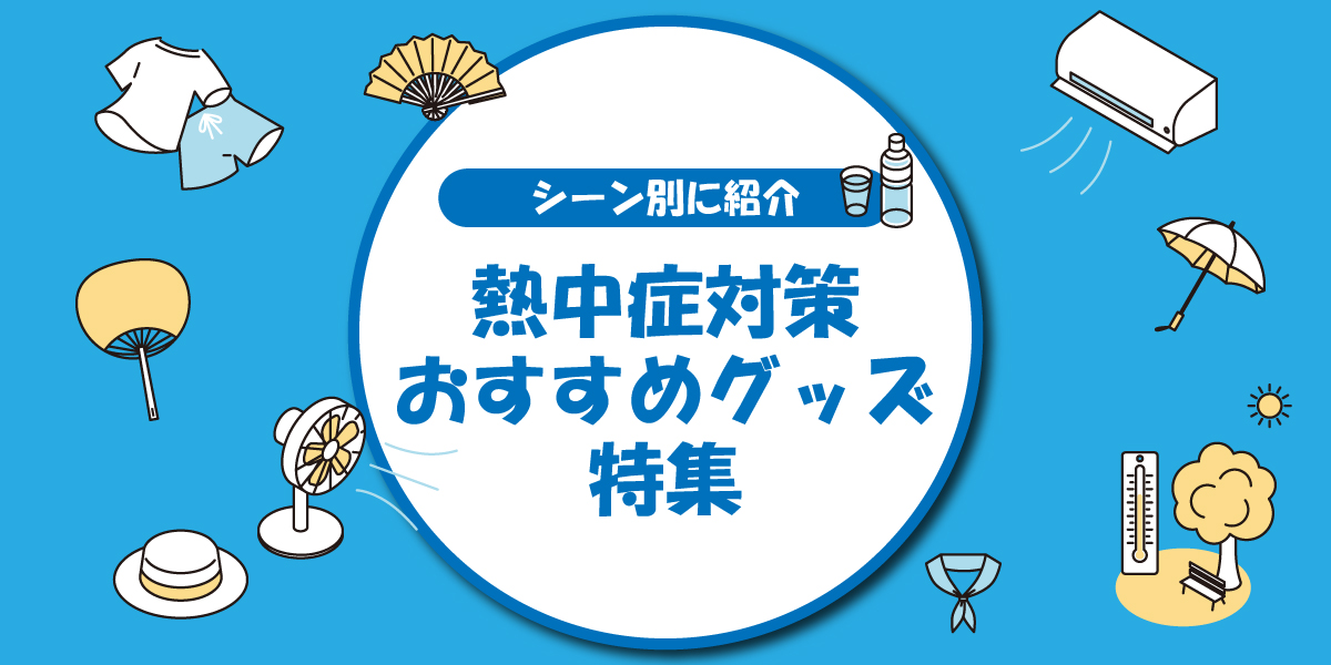 【2025年版】猛暑に備える！シーン別・熱中症対策アイテム特集